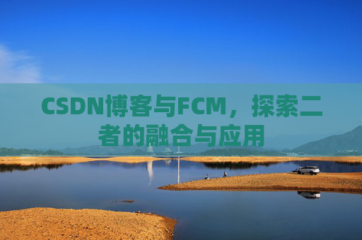 CSDN博客与FCM，探索二者的融合与应用